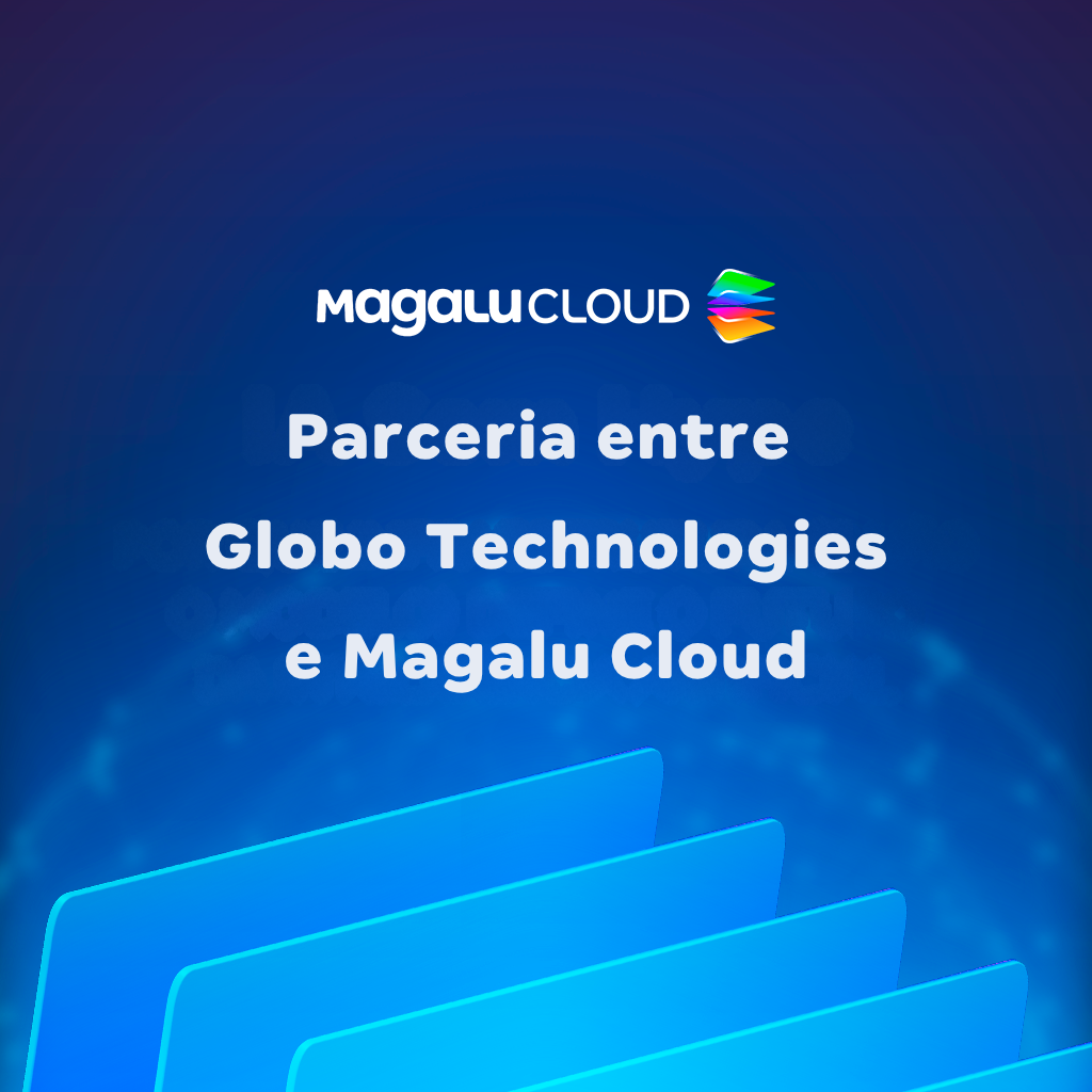 Parceria entre Globo Technologies e Magalu Cloud: o que ela revela sobre a evolução da nuvem no Brasil